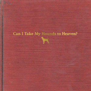 Image: Album cover is red with a linen-like book cover feel. In the center in gold writing is the name of the album, Can I Take My Hounds to Heaven? and a small dog.